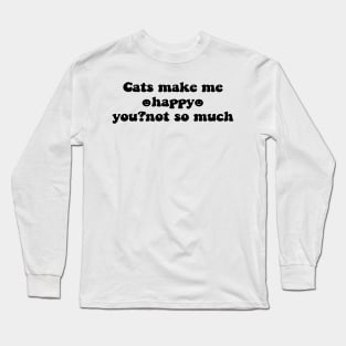 Cats make me happy you not so much - black text Long Sleeve T-Shirt